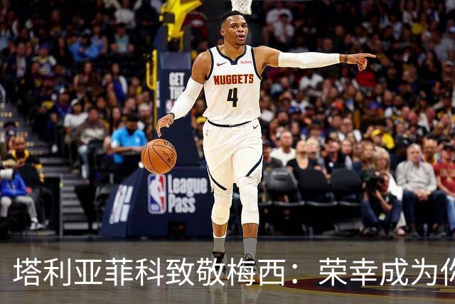塔利亚菲科致敬梅西：荣幸成为你的队友，你教会我们永不放弃