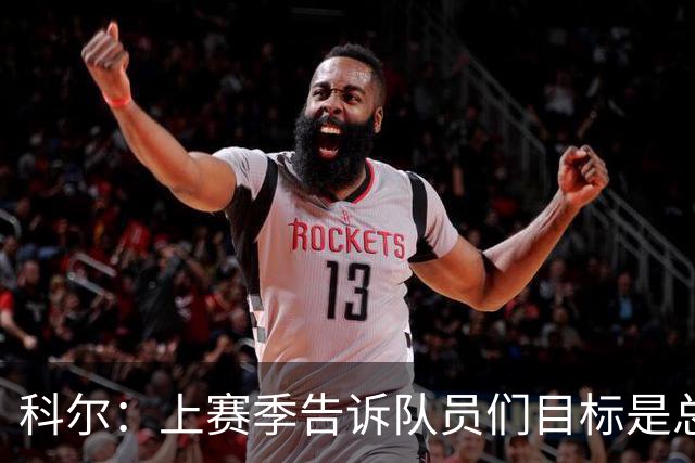 科尔：上赛季告诉队员们目标是总冠军 新赛季专注于做好基础的事