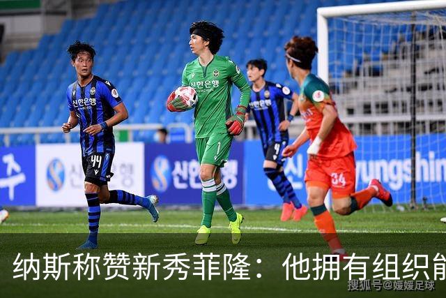 纳斯称赞新秀菲隆：他拥有组织能力 且擅长在混乱中创造得分机会